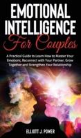 Emotional Intelligence for Couples: A Practical Guide to Learn How to Master Your Emotions, Reconnect with Your Partner, Grow Together  and Strengthen Your Relationship.