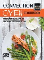 Convection Oven Cookbook: Quick and Easy Recipes to Cooking with Convection. Prepare Delicious, Healthy, Crispy Meals to Delight Friends and Family