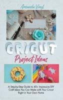 Cricut Project Ideas: A Step-by-Step Guide to 40+ Impressive DIY Craft Ideas You Can Make with Your Cricut Right in Your Own Home