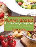 The Plant Based Diet Cookbook For Beginners