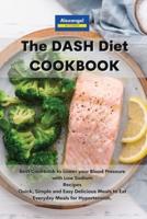 The DASH Diet Cookbook: Best Cookbook to Lower your Blood Pressure with Low Sodium Recipes Quick, Simple and Easy Delicious Meals to Eat Everyday Meals for Hypertension.