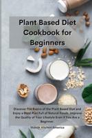 Planet Based Diet cookbook for Beginners :  Discover The Basics of the Plant Based Diet and Enjoy a Meal Plan Full of Natural Foods. Improve the Quality of Your Lifestyle Even if You Are a Beginner