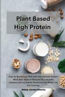 Planet Based  High Protein : How to Boost Your Diet with the Ultimate Protein Meal Plan. Natural Recipes for a Healthy Lifestyle and Incredible Performances While You Are Training