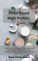 Planet Based  High Protein : How to Boost Your Diet with the Ultimate Protein Meal Plan. Natural Recipes for a Healthy Lifestyle and Incredible Performances While You Are Training