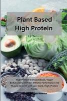 Planet Based  High Protein : High Protein Diet Cookbook, Vegan Bodybuilding Diet for Athletic Performance and Muscle Growth with Low-Carb, High-Protein Foods.