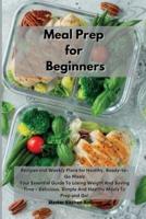 Meal Prep for Beginners : Recipes and Weekly Plans for Healthy, Ready-to-Go Meals Your Essential Guide To Losing Weight And Saving Time - Delicious, Simple And Healthy Meals To Prep and Go!