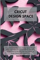 Cricut Design Space : Cricut Maker for Beginners, Design Space, Project Ideas. A detailed and updated step by step guide to learn how to use every tool and function of Design Space, with illustrations.