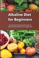 Alkaline Diet  for Beginners: Alkaline Diet for Beginners: The Ultimate Plant Based Diet Guide of Alkaline Herbal Medicine for Weight Loss
