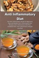 Anti Inflammatory Diet:  The Anti-Inflammatory Diet: The Anti-Inflammatory Guide for Beginners, Easy and Healthy Anti-Inflammatory Diet Recipes, Anti-Inflammatory Diet Plan, Cookbook Diet, Anti-Inflammatory Weight Loss Diet