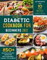 The Complete Diabetic Cookbook for Beginners 2021: 850+ Delicious &amp; Healthy Recipes for Newly Diagnosed   Manage Type 2 Diabetes and Prediabetes with 10 Weeks Meal Plan