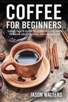 Coffee for Beginners: The Ultimate Guide to Learn All You Need to Know About Coffee and His History
