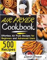Air Fryer Cookbook: 500 Effortless Air Fryer Recipes  for Beginners  and  Advanced Users.  2021 Edition 