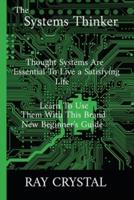 The Systems Thinker: thought systems are essential to live a satisfying life, learn to use them with this brand new beginner's guide