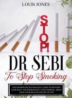 Dr Sebi To Stop Smoking: The Effortless Self-Healing Guide to Detoxify Your Body and Permanently Stop Smoking. Bring Back Your Health and Joy of Life.