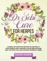 Dr Sebi Cure For Herpes: A Simple Yet Effective Method to Naturally Cure Herpes Virus Through the Dr Sebi Alkaline Diet, the Food List, and the Most Powerful Herbs
