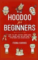 Hoodoo for Beginners: Learn the Most Effective Hoodoo Magic Spells, Hoodoo Herbs, and Root Magic to Attract Money, Luck, Success and Love