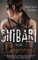 Shibari for Beginners: Beginner's Guide to Mastering the Art of Kinbaku and Japanese Rope Bondage - Complete with Pictures of Every Step of Every Knot and Rope Play