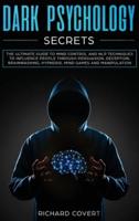 Dark Psychology Secrets: The Ultimate Guide to Mind Control and NLP Techniques to Influence People through Persuasion, Deception, Brainwashing, Hypnosis, Mind Games and Manipulation