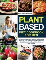 Plant Based Diet Cookbook for Men: The Smith's Meal Plan Protocol   Quick Recipe Under 3$, Easy To Prepare For Busy People  Build and Sculpt Your Body Without Hating What You Eat