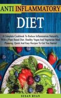 ANTI INFLAMMATORY DIET: A Complete Book To Reduce Inflammation Naturally, With a Plant Based Diet. Healthy.Vegan And Vegetarian Meal Planning. Quick And Easy Recipes To Get You Started