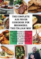 THE COMPLETE AIR FRYER COOKBOOK  "THE ITALIAN WAY": From Appetizers to Desserts in a Path of Typical Healthy and Easy Dishes of the Italian Tradition.