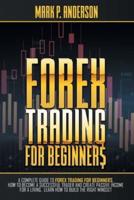FOREX TRADING FOR BEGINNERS: A Complete Guide to Forex Trading for Beginners, how to Become a Successful Trader and Create Passive Income for a Living. Learn how to Build the Right Mindset