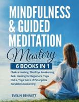 Mindfulness And Guided Meditation Mastery: 6 Books in 1: Chakra Healing, Third Eye Awakening, Reiki Healing For Beginners, Yoga Nidra, Yoga Sutra Of Patanjali &amp; Kundalini Awakening.