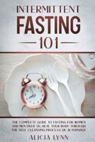 INTERMITTENT FASTING 101: The Complete Guide to Fasting for Women and Men Over 50. Heal Your Body Through the Self-Cleansing Process of Autophagy