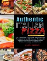 Authentic Italian Pizza: The Complete Cookbook with Over 400 Professional and Delicious Recipes to Make Genuine Homemade Italian Pizza, Focaccia and Calzone