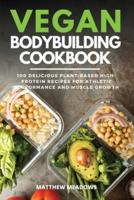 Vegan Bodybuilding Cookbook: 100 Delicious Plant-Based High-Protein Recipes for Athletic Performance and Muscle Growth