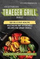 Vegetarian Traeger Grill Bible: 100 Delicious Healthy, Vegetarian and Affordable Recipes for Smart People. Discover how to Wood Pellet Smoke Vegetables