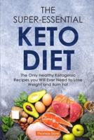 The Super-Essential Keto Diet: The Only Healthy Ketogenic Recipes you Will Ever Need to Lose Weight and Burn Fat