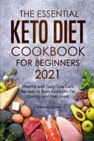 The Essential Keto Diet Cookbook for Beginners 2021: Healthy and Tasty Low Carb Recipes to Burn Stubborn Fat Quickly and Feel Great