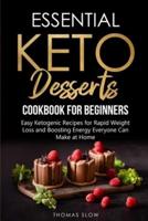 Essential Keto Desserts Cookbook for Beginners: Easy Ketogenic Recipes for Rapid Weight Loss and Boosting Energy Everyone Can Make at Home