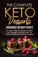 The Complete Keto Desserts Cookbook for Busy People: Low Carb - High Fat Recipes to Satisfy your Cravings   Including Cakes, Fat Bombs, Brownies and Delicious Cookies