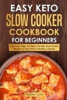Easy Keto Slow Cooker Cookbook for Beginners: Low-Carb, High-Fat Keto-Friendly Slow Cooker Recipes to Kick Start A Healthy Lifestyle
