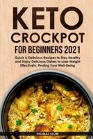 Keto Crockpot for Beginners 2021: Quick &amp; Delicious Recipes to Stay Healthy and Enjoy Delicious Dishes to Lose Weight Effectively, Finding Your Well-Being