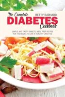 The Complete Diabetes Cookbook: Simple and Tasty Diabetic Meal Prep Recipes for the Novice to Live a Healthy Lifestyle