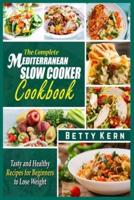 The Complete Mediterranean Diet Slow Cooker Cookbook: Tasty and Healthy Recipes for Beginners to Lose Weight
