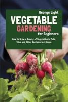 Vegetable Gardening for Beginners: How to Grow a Bounty of Vegetables in Pots, Tubs, and Other Containers at Home
