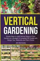 Vertical Gardening: Simple Ideas to Add Vertical Space to Your Garden on a Budget! A Complete DIY Guide with Design Tips, Materials and Plant Choice