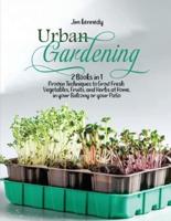 Urban Gardening: 2 Books in 1: Proven Techniques to Grow Fresh Vegetables, Fruits, and Herbs at Home, in your Balcony or in your Patio