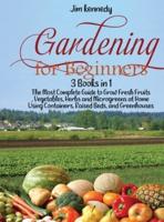 Gardening for Beginners: 3 Books in 1: The Most Complete Guide to Grow Fresh Fruits, Vegetables, Herbs and Microgreens at Home Using Containers, Raised Beds, and Greenhouses