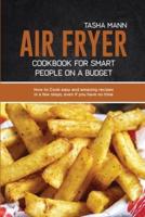 Air Fryer cookbook for Smart people on a Budget: How to Cook easy and amazing recipes in a few steps, even if you have no time