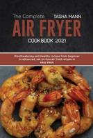 The Complete Air Fryer cookbook 2021: Mouthwatering and Healthy recipes from beginner to advanced, eat no-fuss air fried recipes in easy steps