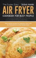 The Super Easy Air Fryer cookbook for busy People: Most wanted recipes for beginners that Cook for Themselves in a Few Simple Steps