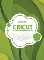 Cricut Maschine für Einsteiger: Wie man als Anfänger schnell mit Cricut anfängt. Meistern Sie den Cricut Design Space, um ganz einfach einzigartige und originelle Projekte zu erstellen.