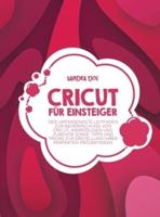 Cricut für Einsteiger: Der umfassendste Leitfaden zur Beherrschung von Cricut, Werkzeugen und Zubehör sowie Tipps und Tricks zur Erstellung Ihrer perfekten Projektideen