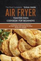 The Most Complete Air Fryer Toaster Oven Cookbook for Beginners: A Collection of Quick and Delicious Air Fryer Toaster Oven Recipes for Smart People On a Budget