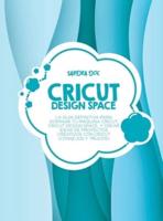 Cricut Design Space: La guía definitiva para dominar tu máquina Cricut, Cricut Design Space, y crear ideas de proyectos creativos con Cricut (Consejos y Trucos)